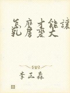 怎么才能让女人乳房变大封面