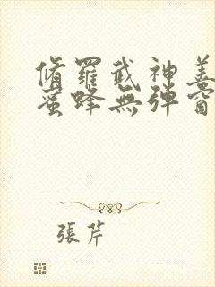 修罗武神善良的蜜蜂无弹窗全文免费阅读