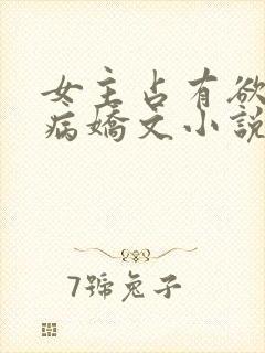 女主占有欲强的病娇文小说