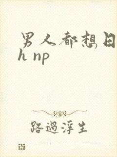 男人都想日她高h np