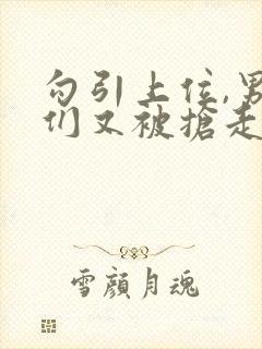 勾引上位,男主们又被抢走了