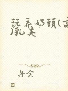 玩弄奶头(高h)乳夹封面