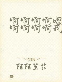 啊啊啊啊嗯嗯嗯啊啊啊啊我想要嗯嗯嗯