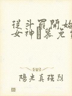 从斗罗开始俘获女神鞪慕免费完本