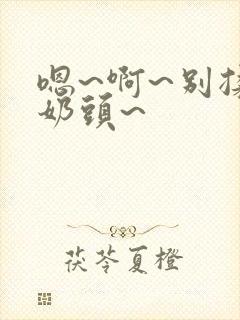 嗯~啊~别揉我奶头~