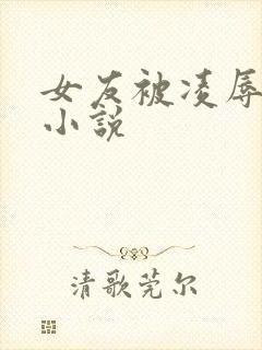 女友被凌辱调教小说