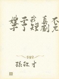 嫂子我真不是傻子了短剧免费观看