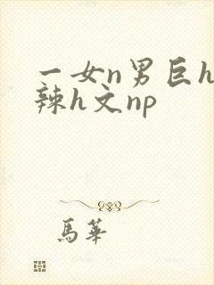 一女n男巨h高辣h文np