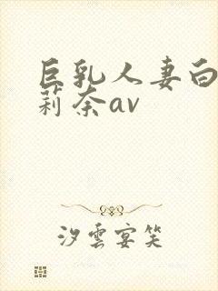 巨乳人妻白石茉莉奈av