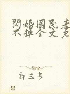 闪婚国民老公甩不掉全文免费阅读