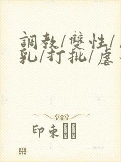 调教/双性/巨乳/打批/虐蒂