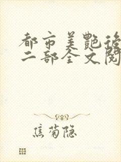 都市美艳后宫第二部全文阅读笔趣阁