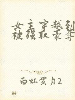 女主穿越到古代被强取豪夺