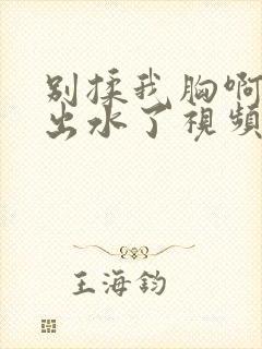 别揉我胸啊嗯～出水了视频