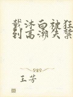 戴沐白被狂c躁到高潮失禁