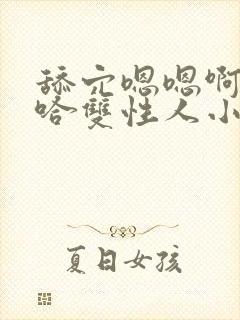 舔穴嗯嗯啊嗯啊哈双性人小说