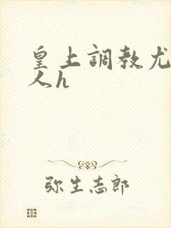 皇上调教尤物美人h