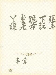 丫鬟跪下张开腿让老爷玩弄在线观看封面