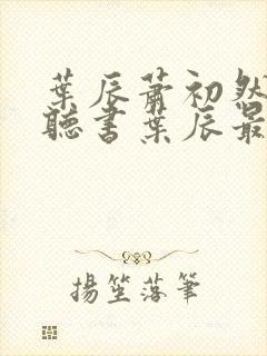 叶辰萧初然免费听书叶辰最新章节封面