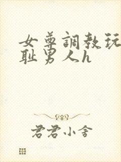 女尊调教玩弄羞耻男人h