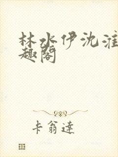 林水伊沈淮舟笔趣阁