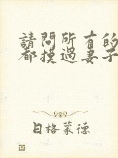 请问所有的老公都摸过妻子的胸吗