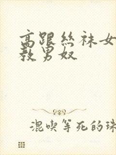 高跟丝袜女王调教男奴