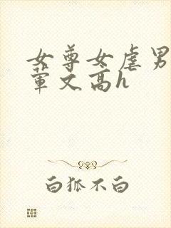 女尊女虐男np荤文高h