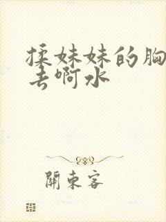 揉妹妹的胸插进去啊水