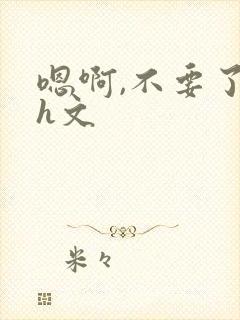 嗯啊,不要了高h文