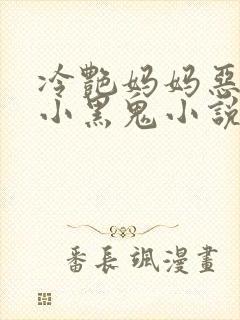 冷艳妈妈恶堕成小黑鬼小说免费阅读