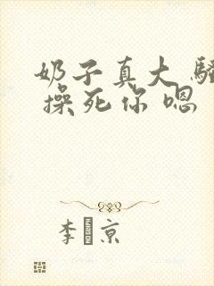 奶子真大 骚货 操死你 嗯 爽死了h