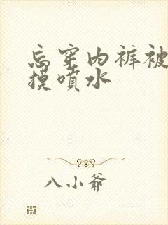 忘穿内裤被同桌摸喷水