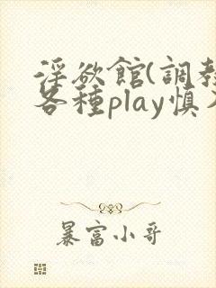 淫欲馆(调教,各种play慎入)