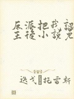 反派把我认成女主后小说免费阅读