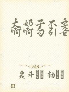 大奶子不要啊啊啊啊勾引爸爸封面