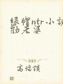 绿帽ntr小说劝老婆
