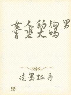 女人的胸男人摸会变大吗