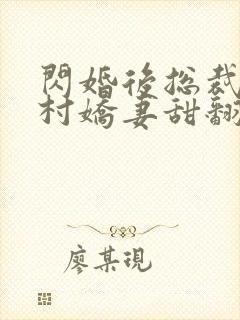 闪婚后总裁的农村娇妻甜翻了电视剧全集