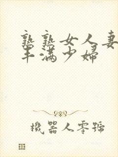 熟熟女人妻69丰满少妇