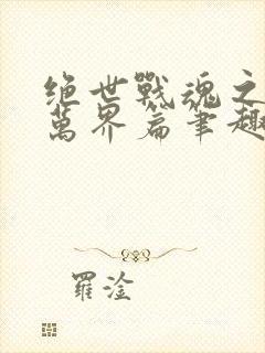 绝世战魂之诸天万界篇笔趣阁
