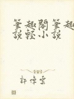 笔趣阁笔趣阁小说轻小说