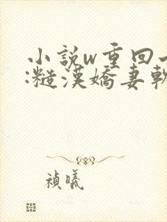 小说w重回七零:糙汉娇妻软又甜》
