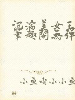 沉沦美女王筱涵笔趣阁无弹窗阅读