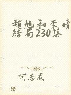 赵旭和李晴晴大结局230集封面