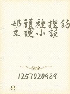 奶头被捏的又大又硬小说