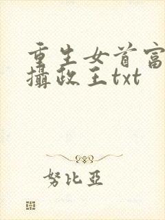 重生女首富娇养摄政王txt