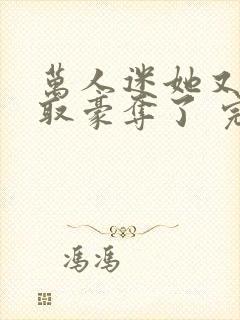 万人迷她又被强取豪夺了 完结