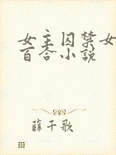 女主囚禁女配的百合小说