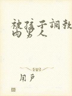 被孩子调教的肌肉男人